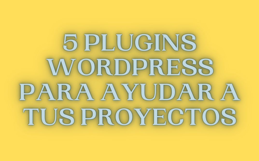5 Plugins WordPress Para Ayudar A Tus Proyectos